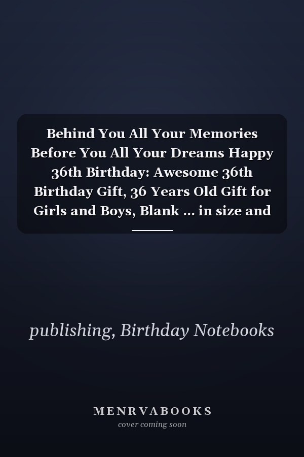 Behind You All Your Memories Before You All Your Dreams Happy 36th Birthday: Awesome 36th Birthday Gift, 36 Years Old Gift for Girls and Boys, Blank ... in size and 120 pages (Happy Birthday Series)