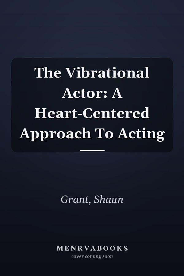 The Vibrational Actor: A Heart-Centered Approach To Acting