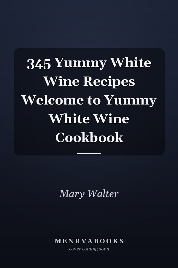 345 Yummy White Wine Recipes Welcome to Yummy White Wine Cookbook