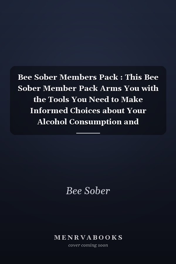 Bee Sober Members Pack : This Bee Sober Member Pack Arms You with the Tools You Need to Make Informed Choices about Your Alcohol Consumption and Accompanies the Bee Sober Support Lounges for a Successful Sobriety
