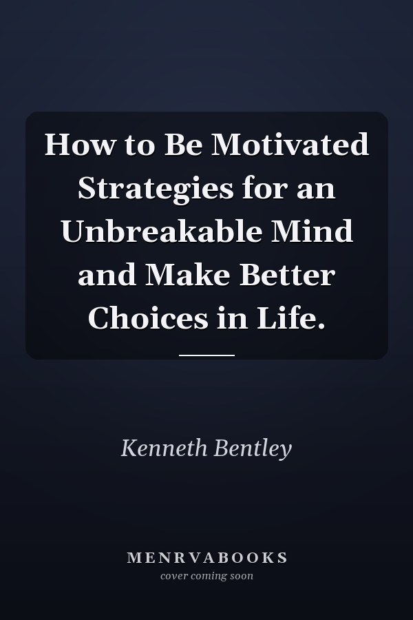 How to Be Motivated Strategies for an Unbreakable Mind and Make Better Choices in Life.