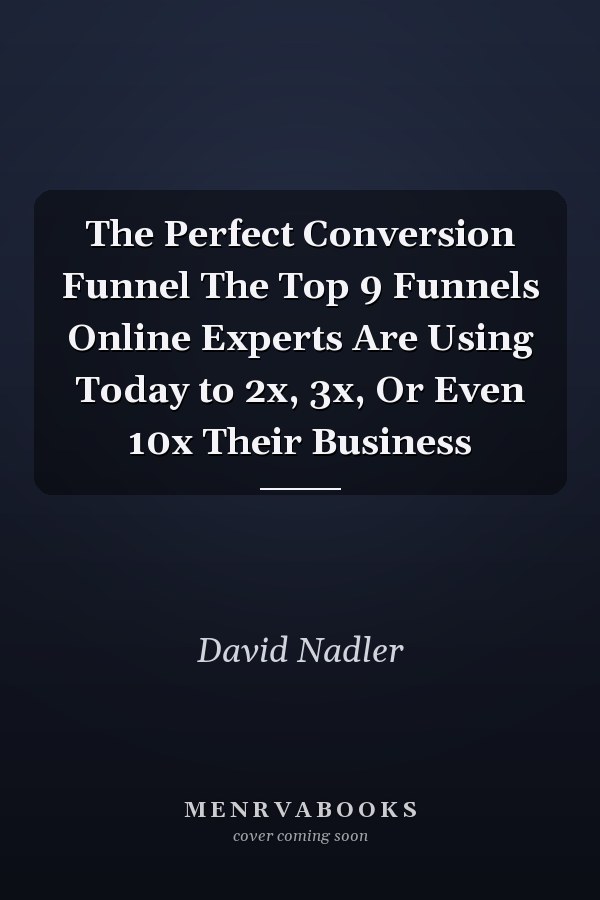 The Perfect Conversion Funnel The Top 9 Funnels Online Experts Are Using Today to 2x, 3x, Or Even 10x Their Business