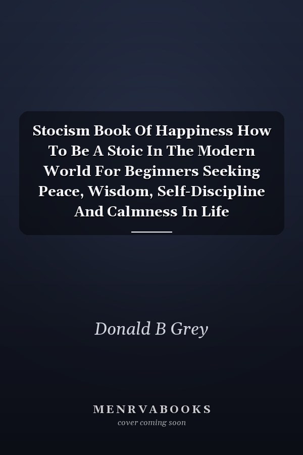 Stocism Book Of Happiness How To Be A Stoic In The Modern World For Beginners Seeking Peace, Wisdom, Self-Discipline And Calmness In Life