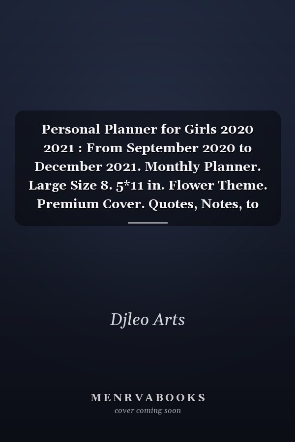 Personal Planner for Girls 2020 2021 : From September 2020 to December 2021. Monthly Planner. Large Size 8. 5*11 in. Flower Theme. Premium Cover. Quotes, Notes, to Do Lists, and Meal Planner. Best Planner for Girls