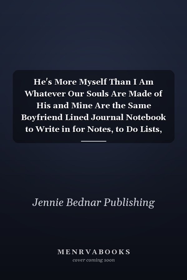 He's More Myself Than I Am Whatever Our Souls Are Made of His and Mine Are the Same Boyfriend Lined Journal Notebook to Write in for Notes, to Do Lists, Notepad, College Ruled, Lined Notebook, Diary, Track, Log and Journal Valentine's Day Gift Unique