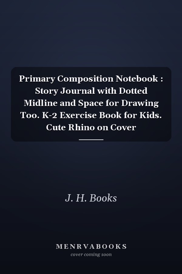 Primary Composition Notebook : Story Journal with Dotted Midline and Space for Drawing Too. K-2 Exercise Book for Kids. Cute Rhino on Cover