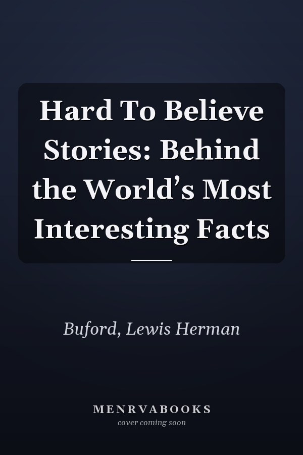 Hard To Believe Stories: Behind the World’s Most Interesting Facts