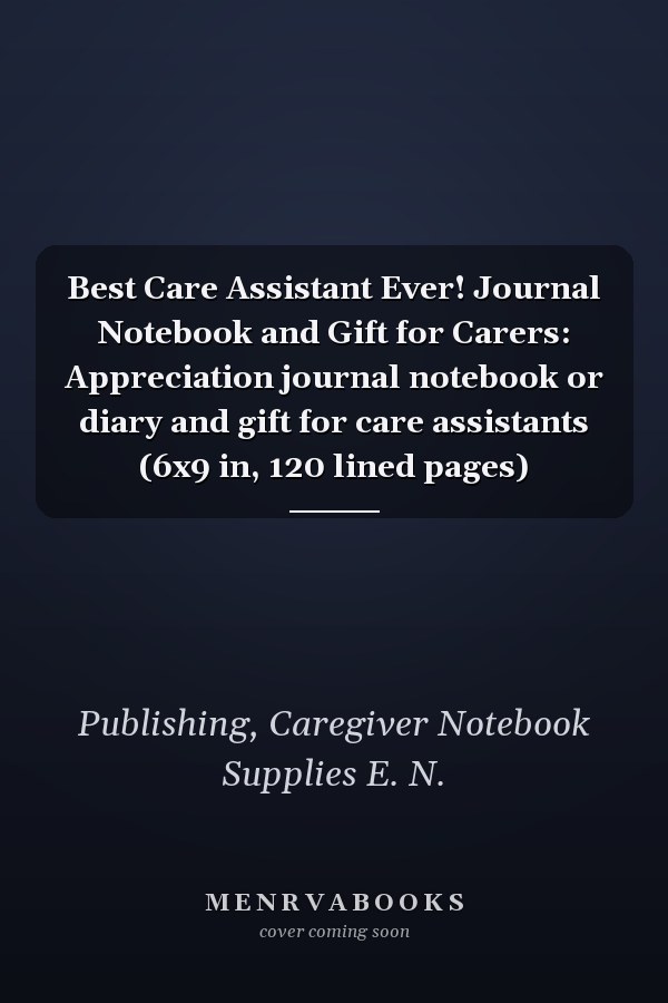 Best Care Assistant Ever! Journal Notebook and Gift for Carers: Appreciation journal notebook or diary and gift for care assistants (6x9 in, 120 lined pages)