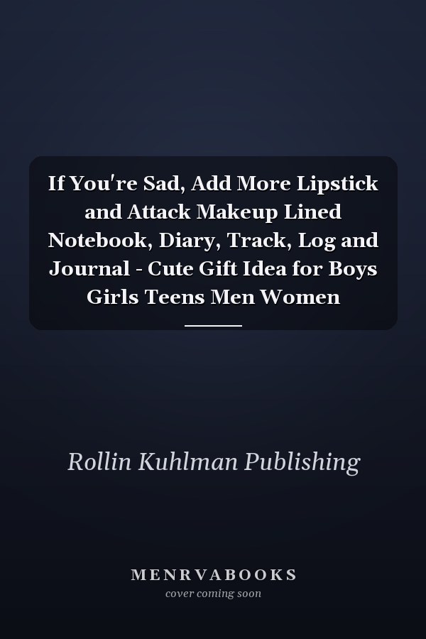 If You're Sad, Add More Lipstick and Attack Makeup Lined Notebook, Diary, Track, Log and Journal - Cute Gift Idea for Boys Girls Teens Men Women