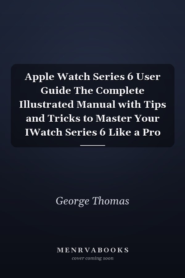 Apple Watch Series 6 User Guide The Complete Illustrated Manual with Tips and Tricks to Master Your IWatch Series 6 Like a Pro