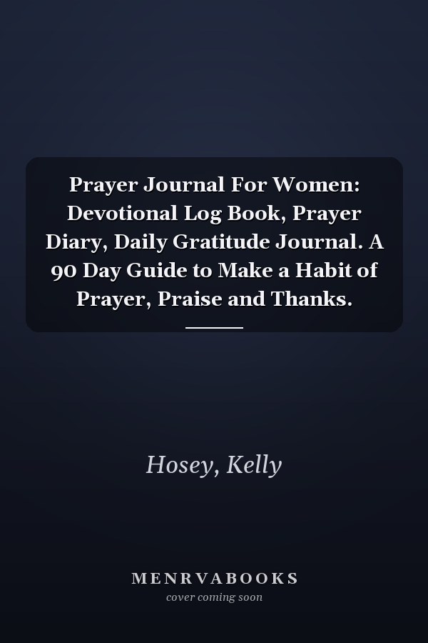 Prayer Journal For Women: Devotional Log Book, Prayer Diary, Daily Gratitude Journal. A 90 Day Guide to Make a Habit of Prayer, Praise and Thanks.