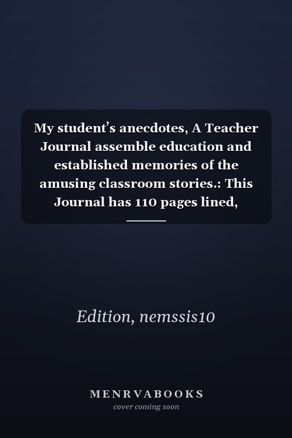 My student’s anecdotes, A Teacher Journal assemble education and established memories of the amusing classroom stories.: This Journal has 110 pages lined, (8.5x11) inches