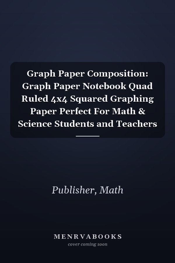 Graph Paper Composition: Graph Paper Notebook Quad Ruled 4x4 Squared Graphing Paper Perfect For Math & Science Students and Teachers