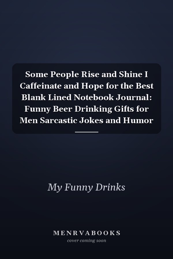 Some People Rise and Shine I Caffeinate and Hope for the Best Blank Lined Notebook Journal: Funny Beer Drinking Gifts for Men Sarcastic Jokes and Humor