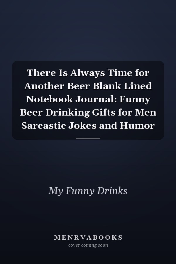 There Is Always Time for Another Beer Blank Lined Notebook Journal: Funny Beer Drinking Gifts for Men Sarcastic Jokes and Humor