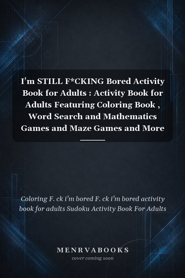 I'm STILL F*CKING Bored Activity Book for Adults : Activity Book for Adults Featuring Coloring Book , Word Search and Mathematics Games and Maze Games and More F Ck I'm Bored Activity Book for Adults
