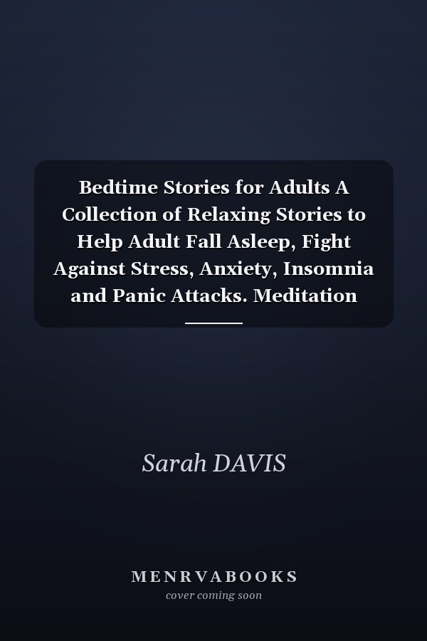 Bedtime Stories for Adults A Collection of Relaxing Stories to Help Adult Fall Asleep, Fight Against Stress, Anxiety, Insomnia and Panic Attacks. Meditation Techniques for Quality Deep Sleep