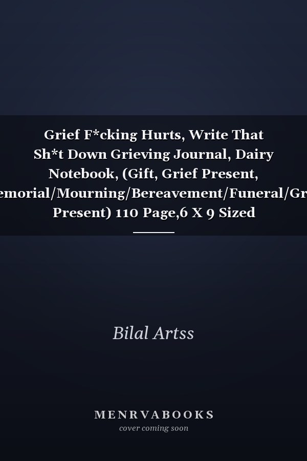 Grief F*cking Hurts, Write That Sh*t Down Grieving Journal, Dairy Notebook, (Gift, Grief Present, Memorial/Mourning/Bereavement/Funeral/Grief Present) 110 Page,6 X 9 Sized Journal