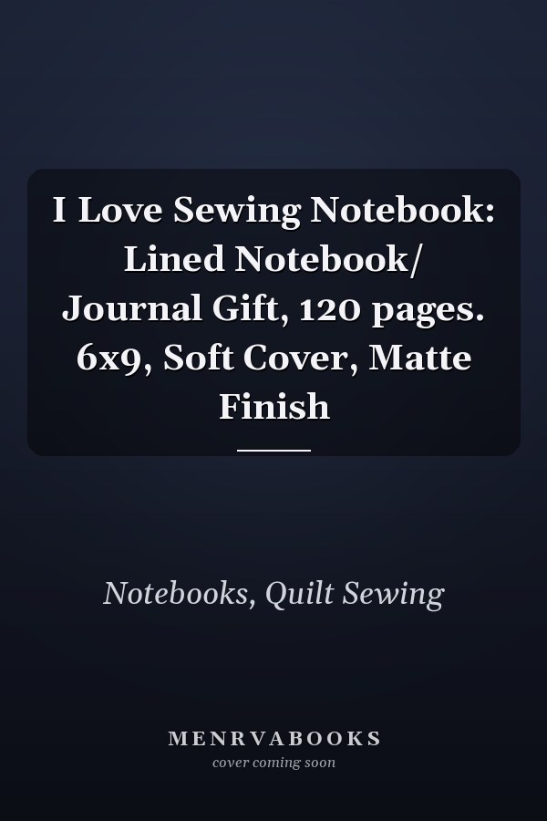 I Love Sewing Notebook: Lined Notebook/ Journal Gift, 120 pages. 6x9, Soft Cover, Matte Finish