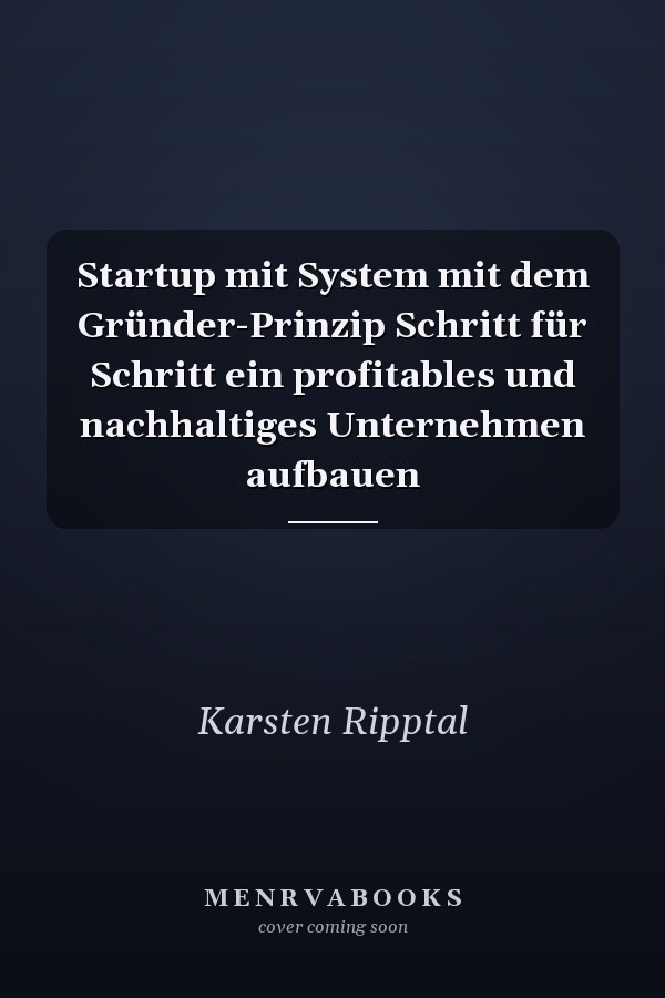 Startup mit System mit dem Gründer-Prinzip Schritt für Schritt ein profitables und nachhaltiges Unternehmen aufbauen