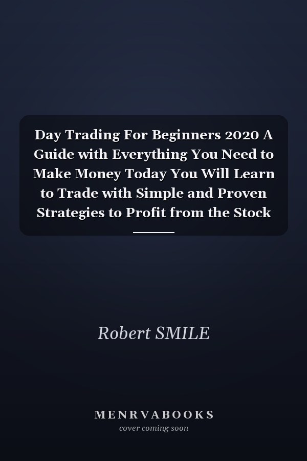 Day Trading For Beginners 2020 A Guide with Everything You Need to Make Money Today You Will Learn to Trade with Simple and Proven Strategies to Profit from the Stock Market