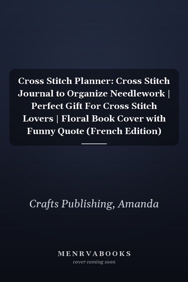 Cross Stitch Planner: Cross Stitch Journal to Organize Needlework | Perfect Gift For Cross Stitch Lovers | Floral Book Cover with Funny Quote (French Edition)
