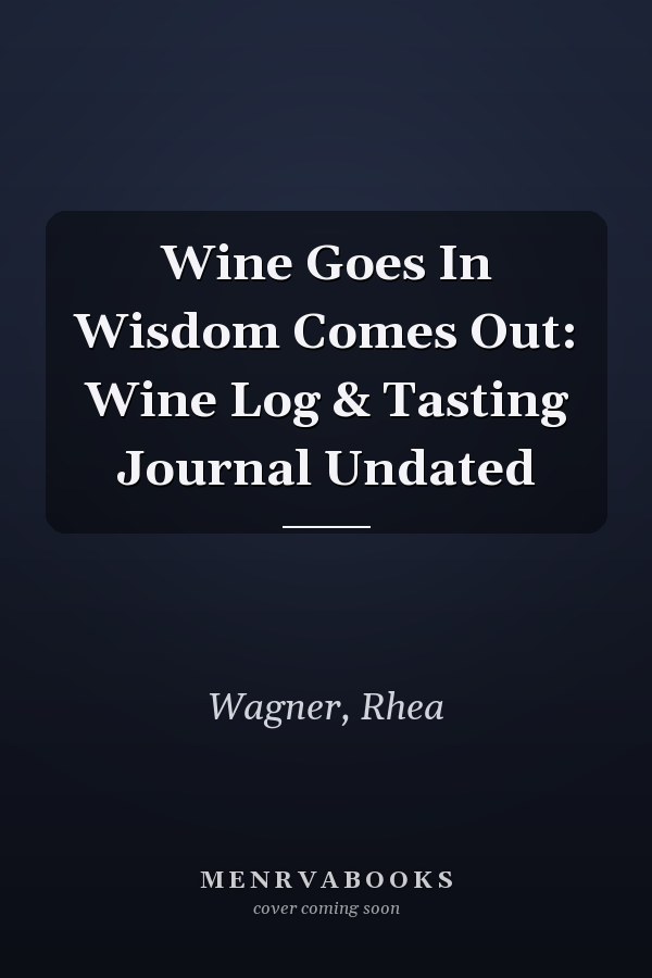 Wine Goes In Wisdom Comes Out: Wine Log & Tasting Journal Undated