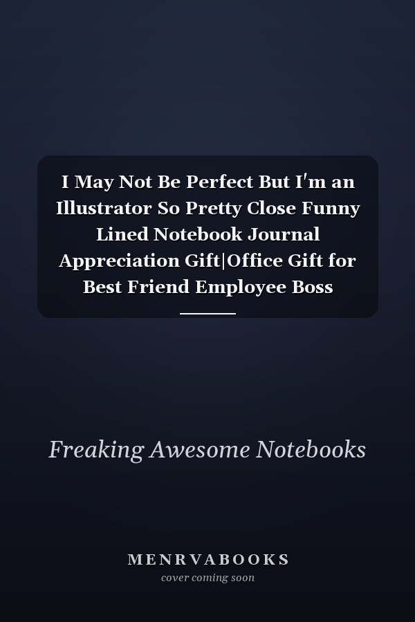 I May Not Be Perfect But I'm an Illustrator So Pretty Close Funny Lined Notebook Journal Appreciation Gift|Office Gift for Best Friend Employee Boss Coworker|Christmas Gift Idea|110 Pages 6x9 Inches