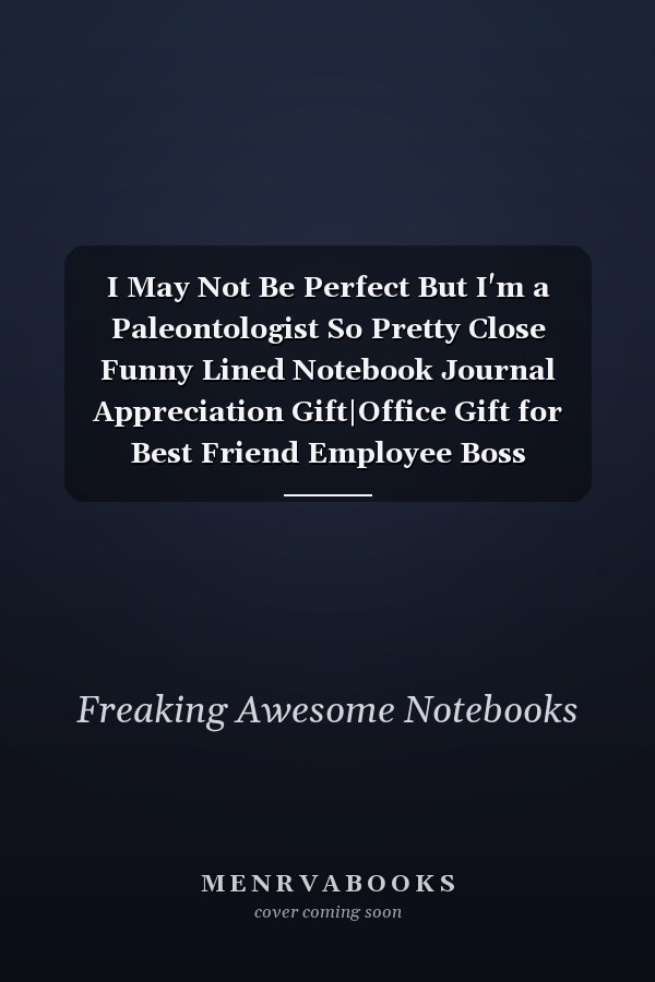 I May Not Be Perfect But I'm a Paleontologist So Pretty Close Funny Lined Notebook Journal Appreciation Gift|Office Gift for Best Friend Employee Boss Coworker|Christmas Gift Idea|110 Pages 6x9 Inches