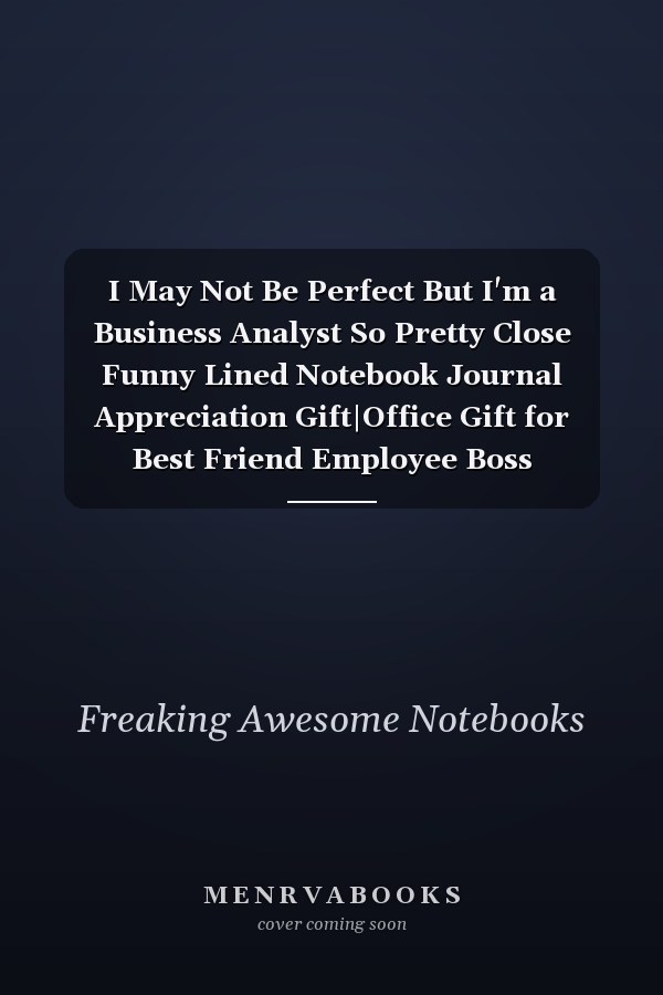 I May Not Be Perfect But I'm a Business Analyst So Pretty Close Funny Lined Notebook Journal Appreciation Gift|Office Gift for Best Friend Employee Boss Coworker|Christmas Gift Idea|110 Pages 6x9 Inches