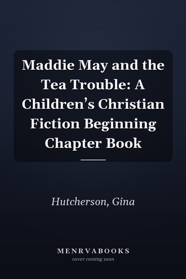 Maddie May and the Tea Trouble: A Children’s Christian Fiction Beginning Chapter Book