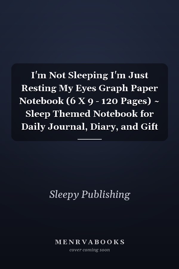 I'm Not Sleeping I'm Just Resting My Eyes Graph Paper Notebook (6 X 9 - 120 Pages) ~ Sleep Themed Notebook for Daily Journal, Diary, and Gift