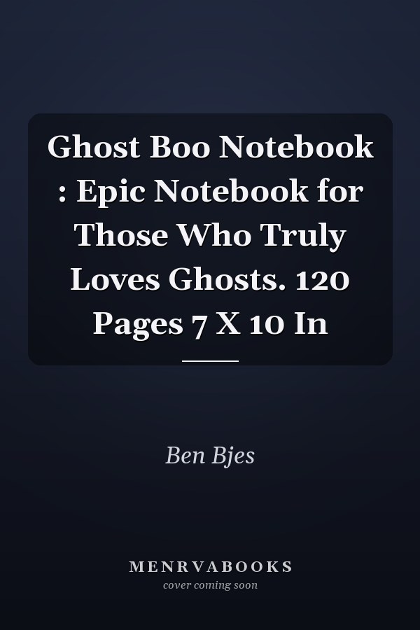Ghost Boo Notebook : Epic Notebook for Those Who Truly Loves Ghosts. 120 Pages 7 X 10 In