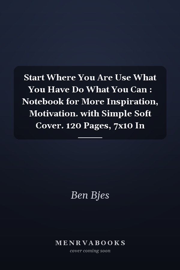 Start Where You Are Use What You Have Do What You Can : Notebook for More Inspiration, Motivation. with Simple Soft Cover. 120 Pages, 7x10 In