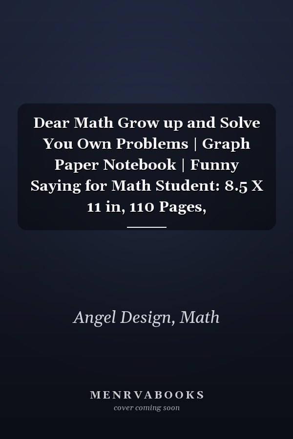 Dear Math Grow up and Solve You Own Problems | Graph Paper Notebook | Funny Saying for Math Student: 8.5 X 11 in, 110 Pages,
