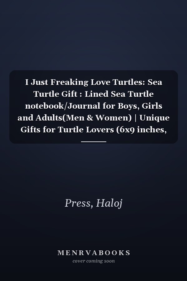 I Just Freaking Love Turtles: Sea Turtle Gift : Lined Sea Turtle notebook/Journal for Boys, Girls and Adults(Men & Women) | Unique Gifts for Turtle Lovers (6x9 inches, 120 pages)