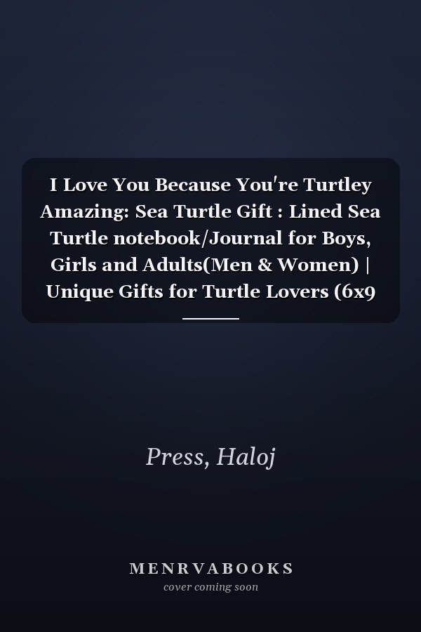 I Love You Because You're Turtley Amazing: Sea Turtle Gift : Lined Sea Turtle notebook/Journal for Boys, Girls and Adults(Men & Women) | Unique Gifts for Turtle Lovers (6x9 inches, 120 pages)