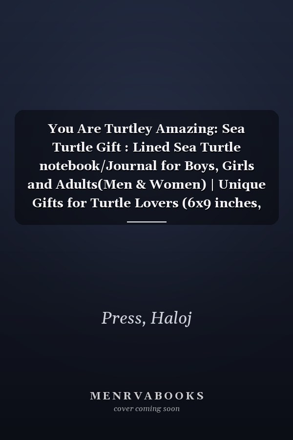 You Are Turtley Amazing: Sea Turtle Gift : Lined Sea Turtle notebook/Journal for Boys, Girls and Adults(Men & Women) | Unique Gifts for Turtle Lovers (6x9 inches, 120 pages)