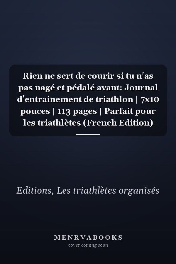 Rien ne sert de courir si tu n'as pas nagé et pédalé avant: Journal d'entrainement de triathlon | 7x10 pouces | 113 pages | Parfait pour les triathlètes (French Edition)