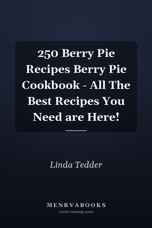 250 Berry Pie Recipes Berry Pie Cookbook - All The Best Recipes You Need are Here!