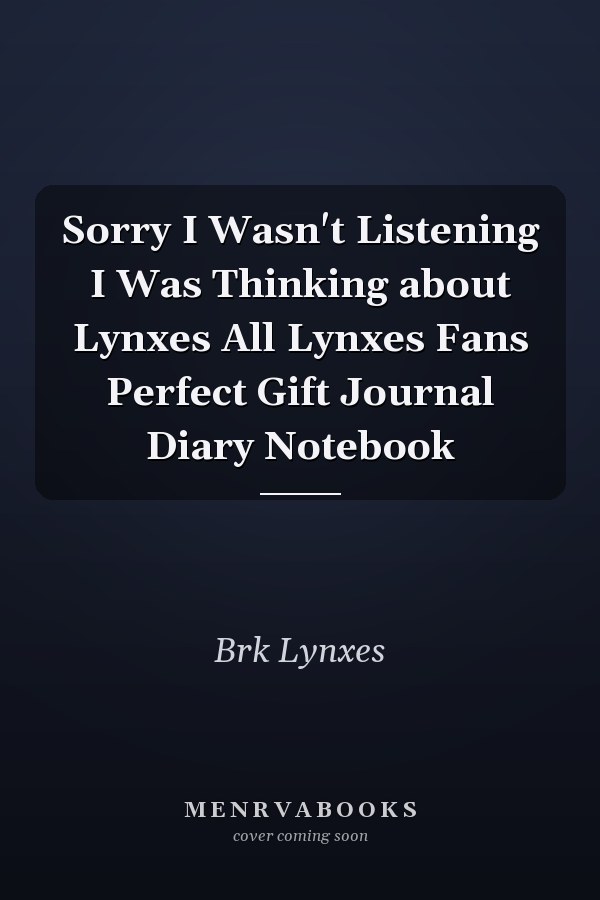 Sorry I Wasn't Listening I Was Thinking about Lynxes All Lynxes Fans Perfect Gift Journal Diary Notebook
