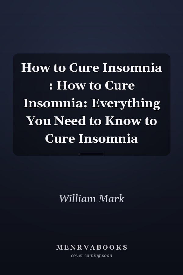 How to Cure Insomnia : How to Cure Insomnia: Everything You Need to Know to Cure Insomnia