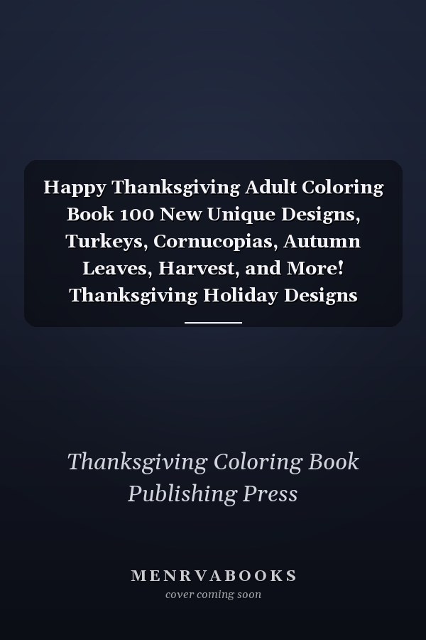 Happy Thanksgiving Adult Coloring Book 100 New Unique Designs, Turkeys, Cornucopias, Autumn Leaves, Harvest, and More! Thanksgiving Holiday Designs Coloring Pages (Coloring Book For Adults)