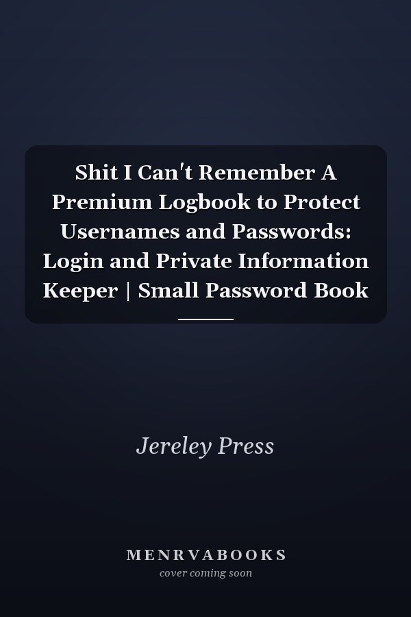 Shit I Can't Remember A Premium Logbook to Protect Usernames and Passwords: Login and Private Information Keeper | Small Password Book