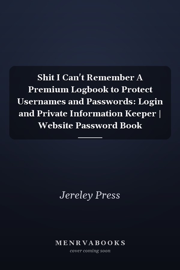 Shit I Can't Remember A Premium Logbook to Protect Usernames and Passwords: Login and Private Information Keeper | Website Password Book