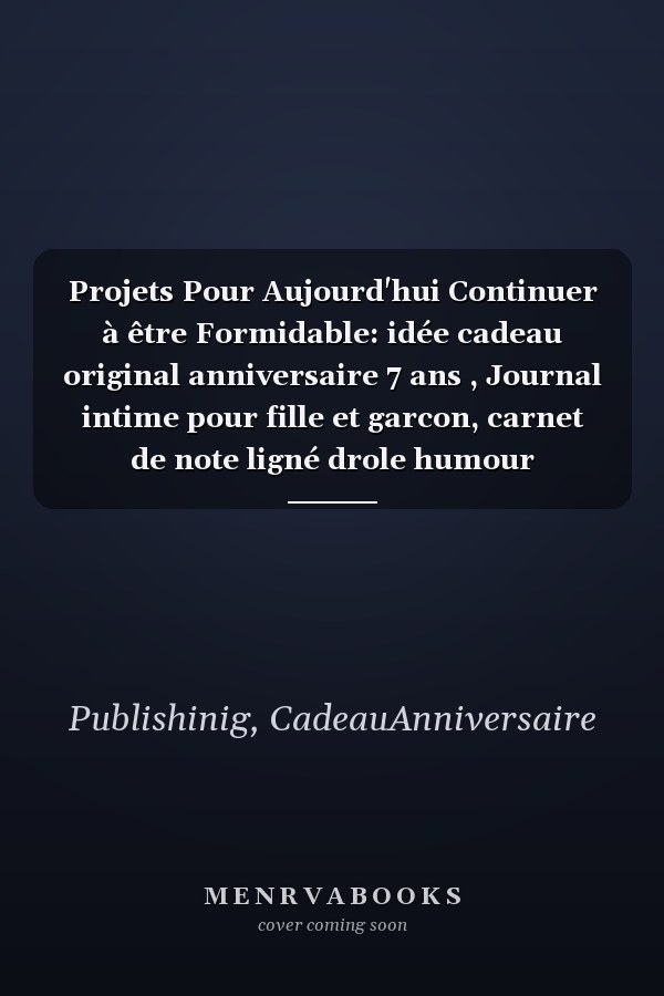 Projets Pour Aujourd'hui Continuer à être Formidable: idée cadeau original anniversaire 7 ans , Journal intime pour fille et garcon, carnet de note ligné drole humour anniversaire (French Edition)