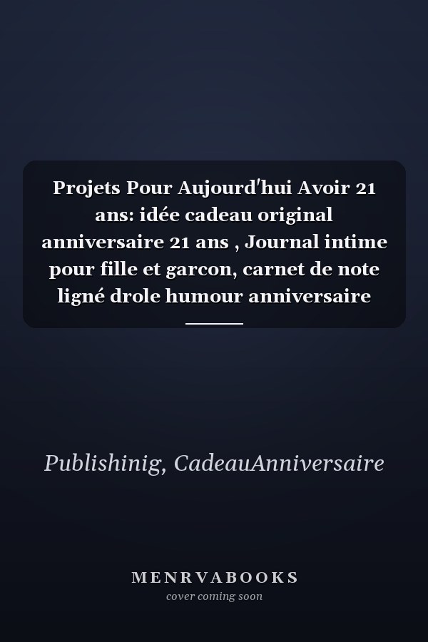 Projets Pour Aujourd'hui Avoir 21 ans: idée cadeau original anniversaire 21 ans , Journal intime pour fille et garcon, carnet de note ligné drole humour anniversaire (French Edition)