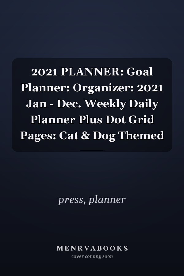 2021 PLANNER: Goal Planner: Organizer: 2021 Jan - Dec. Weekly Daily Planner Plus Dot Grid Pages: Cat & Dog Themed