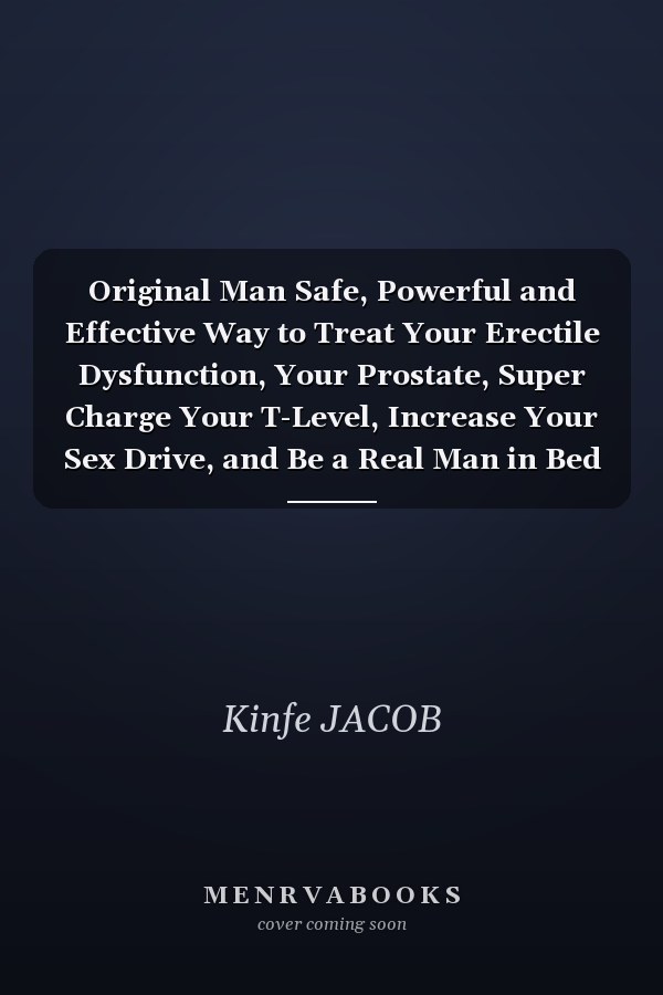 Original Man Safe, Powerful and Effective Way to Treat Your Erectile Dysfunction, Your Prostate, Super Charge Your T-Level, Increase Your Sex Drive, and Be a Real Man in Bed
