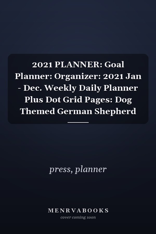 2021 PLANNER: Goal Planner: Organizer: 2021 Jan - Dec. Weekly Daily Planner Plus Dot Grid Pages: Dog Themed German Shepherd